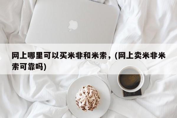 流产药网上购买网上哪里可以买米非和米索，(网上卖米非米索可靠吗)