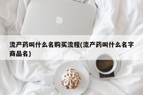 流产药网上购买流产药叫什么名购买流程(流产药叫什么名字商品名)