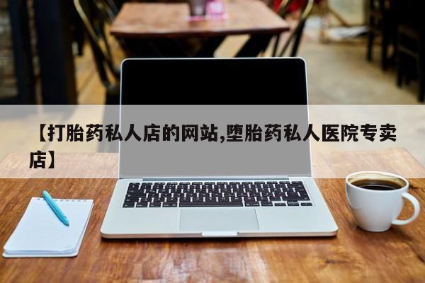 流产药网上购买【打胎药私人店的网站,堕胎药私人医院专卖店】