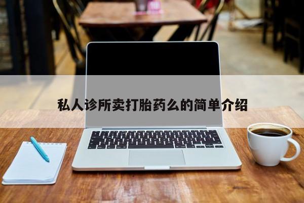 流产药网上购买私人诊所卖打胎药么的简单介绍