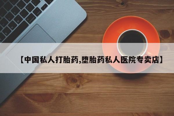 流产药网上购买【中国私人打胎药,堕胎药私人医院专卖店】