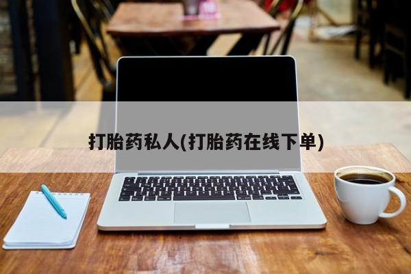 流产药网上购买打胎药私人(打胎药在线下单)