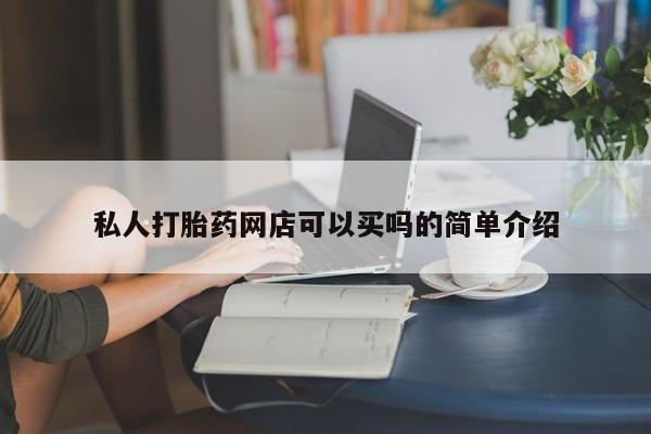 流产药网上购买私人打胎药网店可以买吗的简单介绍