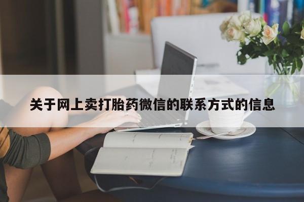 流产药网上购买关于网上卖打胎药微信的联系方式的信息