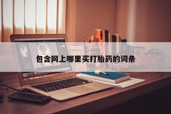 流产药网上购买包含网上哪里买打胎药的词条