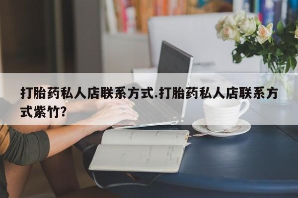 流产药网上购买打胎药私人店联系方式.打胎药私人店联系方式紫竹？