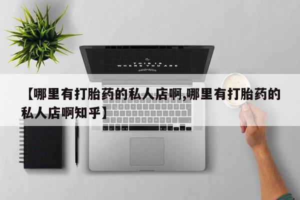 流产药网上购买【哪里有打胎药的私人店啊,哪里有打胎药的私人店啊知乎】