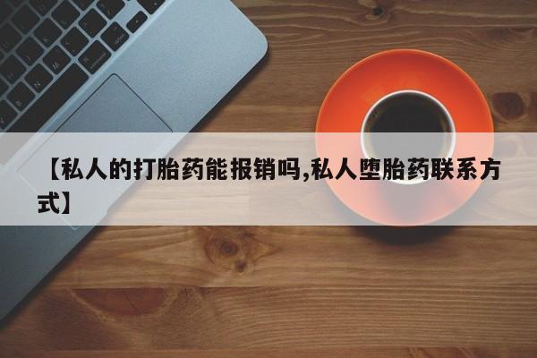 流产药网上购买【私人的打胎药能报销吗,私人堕胎药联系方式】