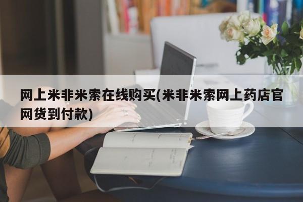 流产药网上购买网上米非米索在线购买(米非米索网上药店官网货到付款)
