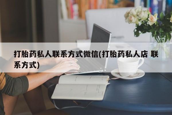 流产药网上购买打胎药私人联系方式微信(打胎药私人店 联系方式)