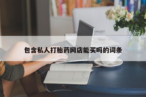 流产药网上购买包含私人打胎药网店能买吗的词条