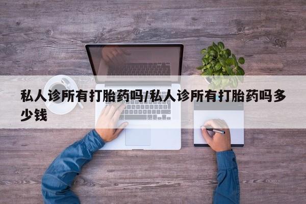 流产药网上购买私人诊所有打胎药吗/私人诊所有打胎药吗多少钱