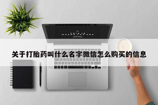 流产药网上购买关于打胎药叫什么名字微信怎么购买的信息