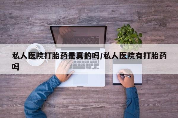 流产药网上购买私人医院打胎药是真的吗/私人医院有打胎药吗