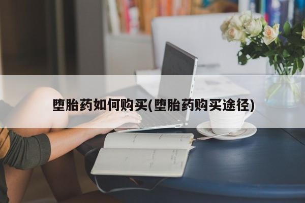 流产药网上购买堕胎药如何购买(堕胎药购买途径)