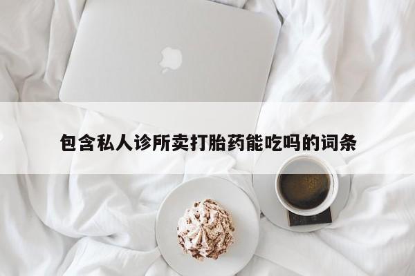 流产药网上购买包含私人诊所卖打胎药能吃吗的词条