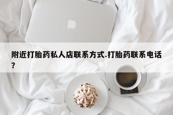 流产药网上购买附近打胎药私人店联系方式.打胎药联系电话？