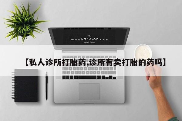 流产药网上购买【私人诊所打胎药,诊所有卖打胎的药吗】