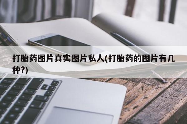 流产药网上购买打胎药图片真实图片私人(打胎药的图片有几种?)