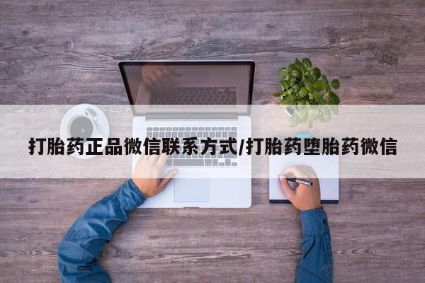 流产药网上购买打胎药正品微信联系方式/打胎药堕胎药微信
