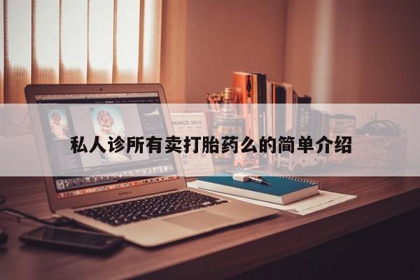 流产药网上购买私人诊所有卖打胎药么的简单介绍