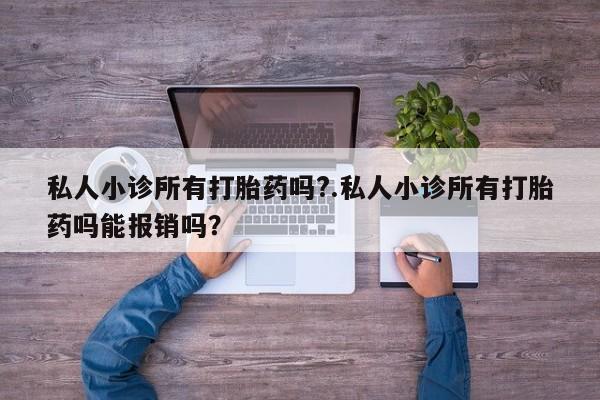 流产药网上购买私人小诊所有打胎药吗?.私人小诊所有打胎药吗能报销吗？