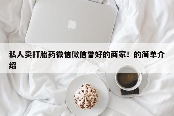 流产药网上购买私人卖打胎药微信微信誉好的商家！的简单介绍