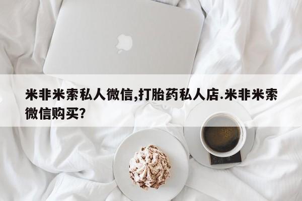 流产药网上购买米非米索私人微信,打胎药私人店.米非米索微信购买？