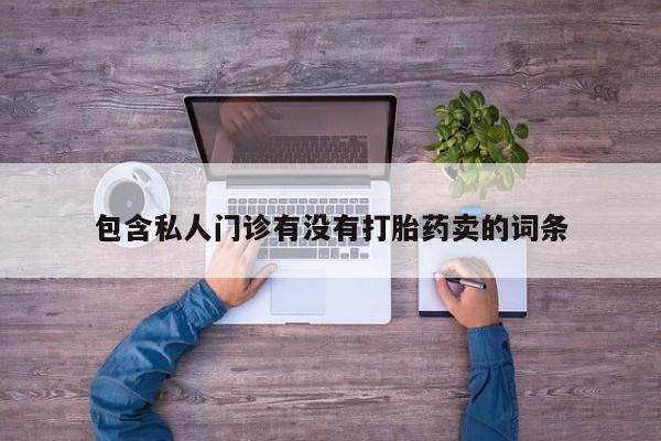 流产药网上购买包含私人门诊有没有打胎药卖的词条