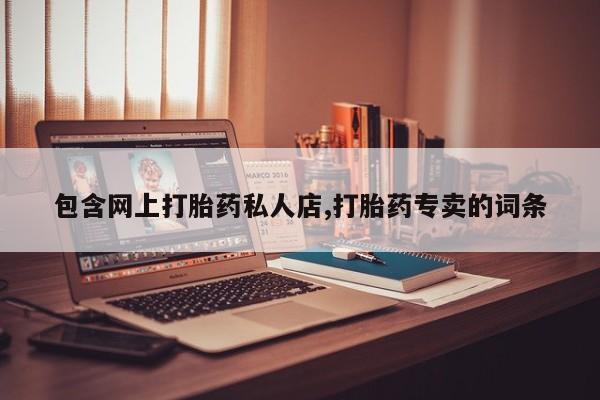 流产药网上购买包含网上打胎药私人店,打胎药专卖的词条