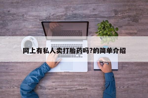 流产药网上购买网上有私人卖打胎药吗?的简单介绍