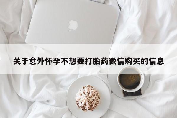 流产药网上购买关于意外怀孕不想要打胎药微信购买的信息
