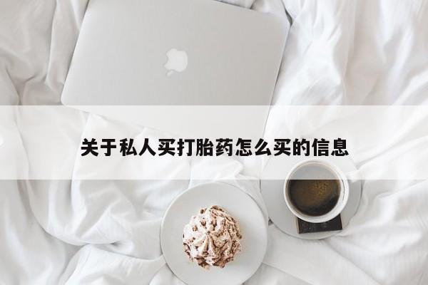 流产药网上购买关于私人买打胎药怎么买的信息