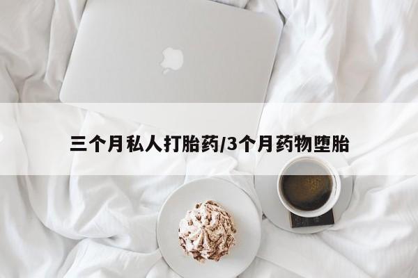 流产药网上购买三个月私人打胎药/3个月药物堕胎