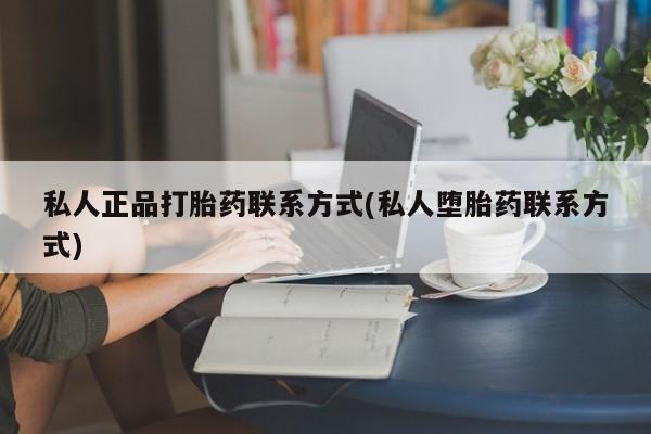 流产药网上购买私人正品打胎药联系方式(私人堕胎药联系方式)